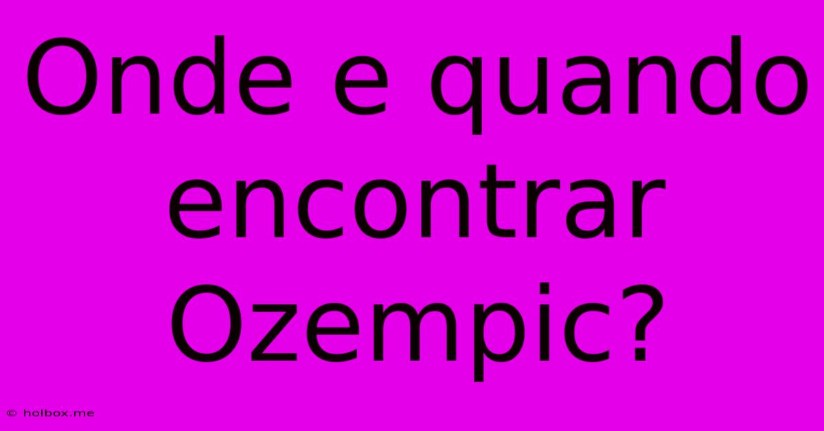 Onde E Quando Encontrar Ozempic?