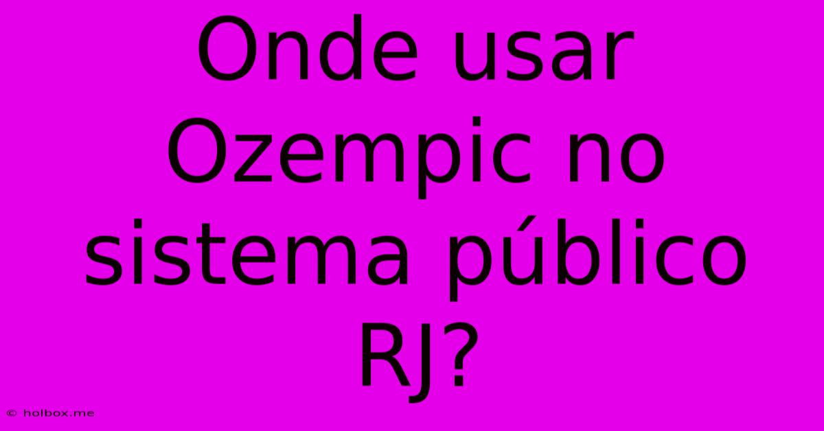 Onde Usar Ozempic No Sistema Público RJ?