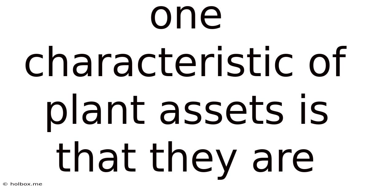 One Characteristic Of Plant Assets Is That They Are