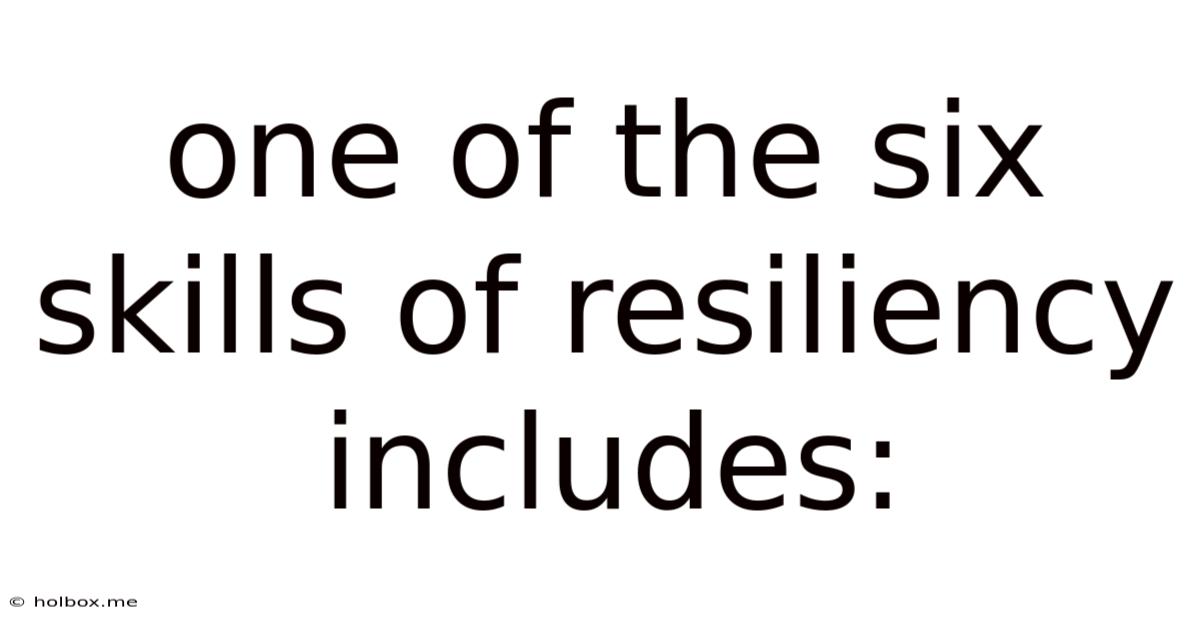 One Of The Six Skills Of Resiliency Includes: