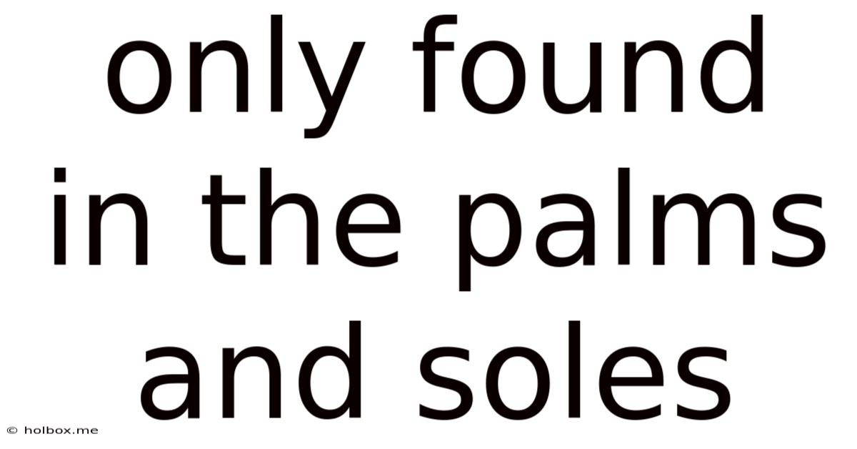 Only Found In The Palms And Soles