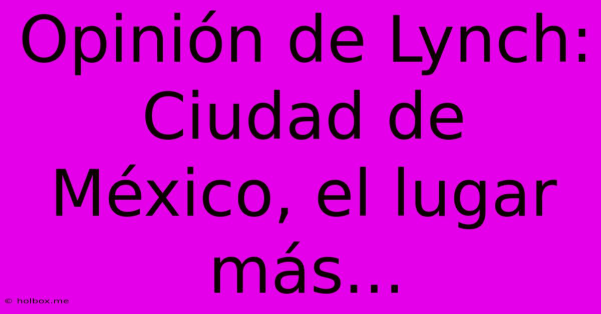 Opinión De Lynch: Ciudad De México, El Lugar Más...