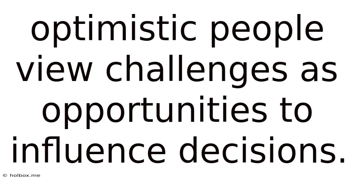 Optimistic People View Challenges As Opportunities To Influence Decisions.
