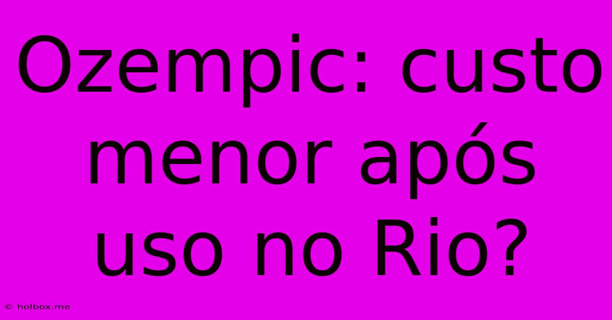 Ozempic: Custo Menor Após Uso No Rio?