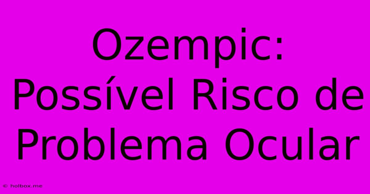 Ozempic:  Possível Risco De Problema Ocular