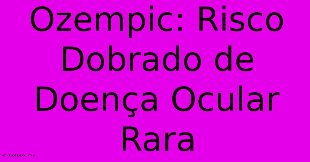 Ozempic: Risco Dobrado De Doença Ocular Rara