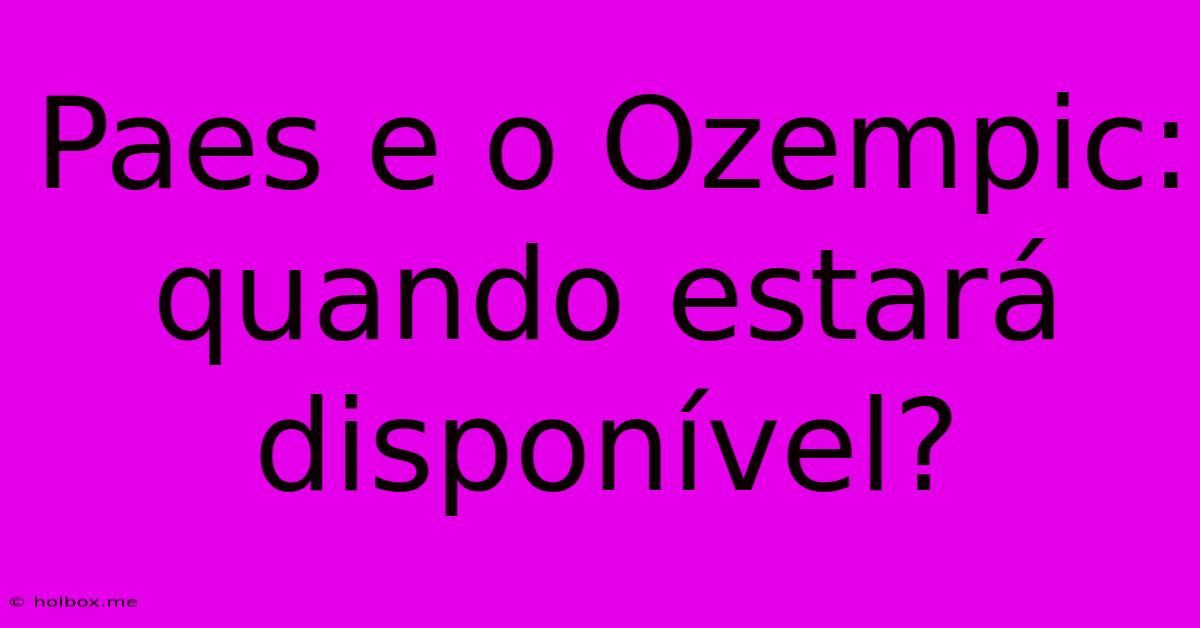 Paes E O Ozempic: Quando Estará Disponível?