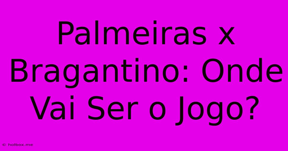 Palmeiras X Bragantino: Onde Vai Ser O Jogo?