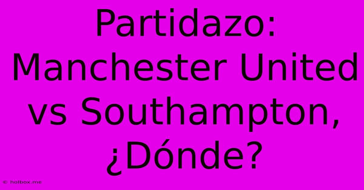 Partidazo: Manchester United Vs Southampton, ¿Dónde?