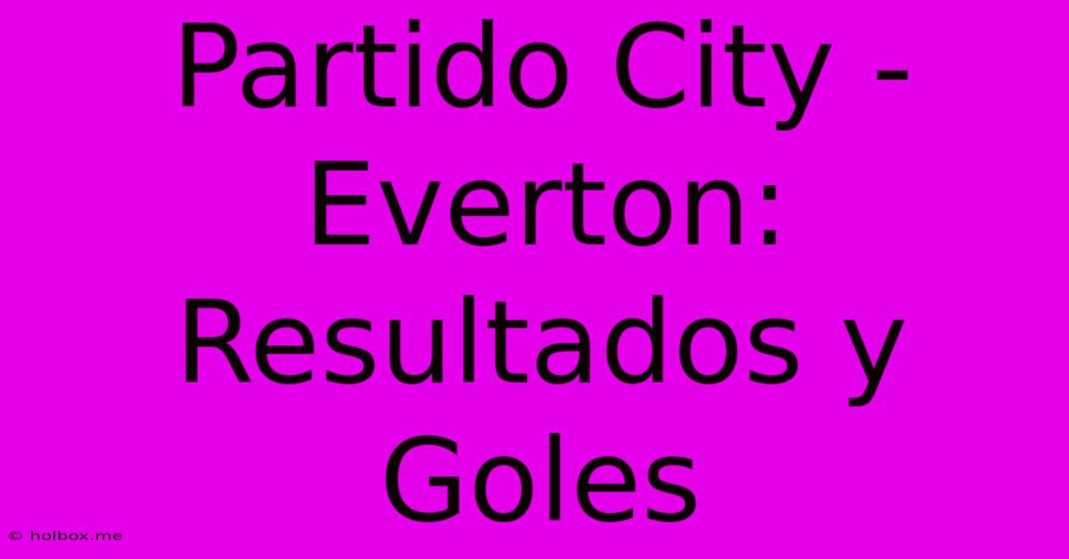 Partido City - Everton: Resultados Y Goles