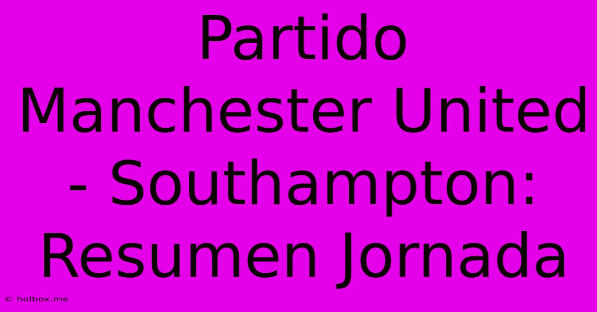 Partido Manchester United - Southampton: Resumen Jornada