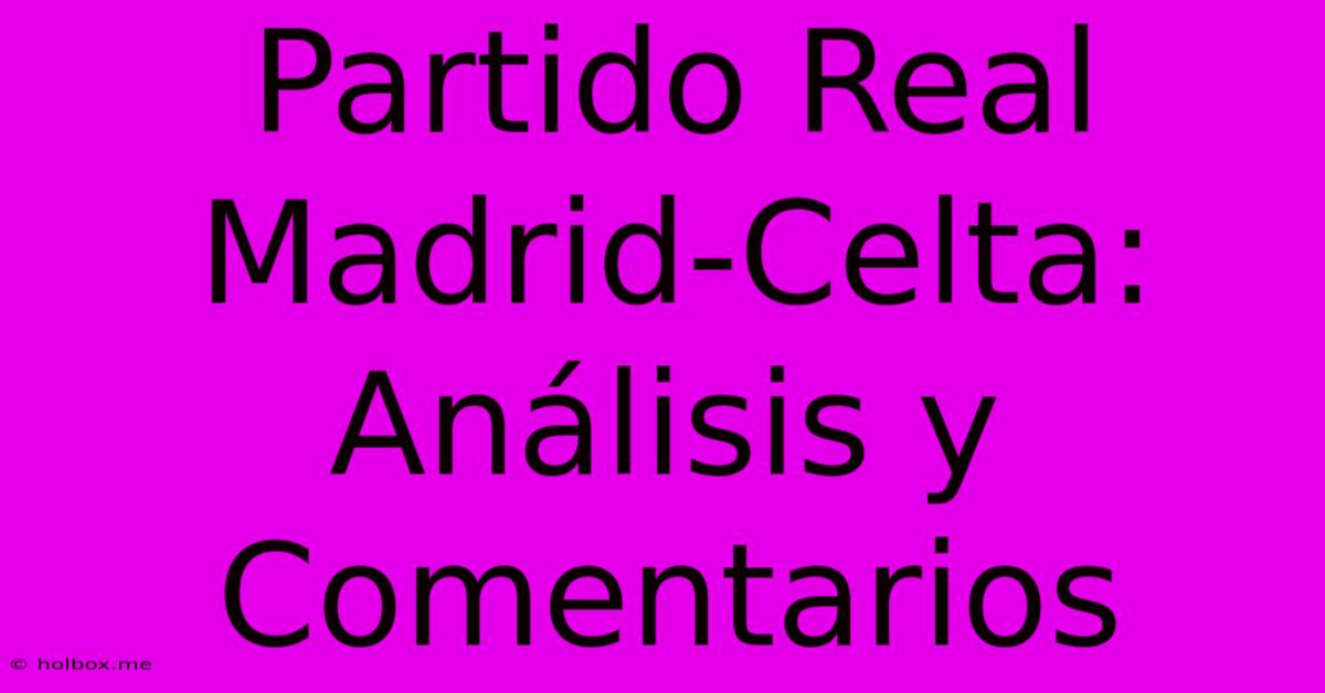 Partido Real Madrid-Celta: Análisis Y Comentarios