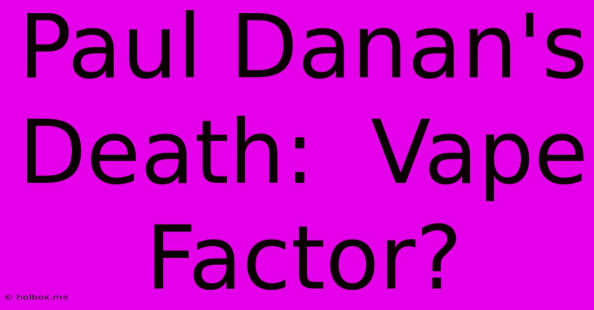 Paul Danan's Death:  Vape Factor?