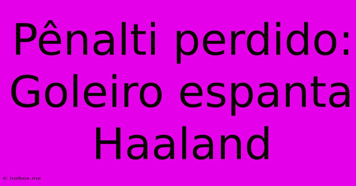 Pênalti Perdido: Goleiro Espanta Haaland