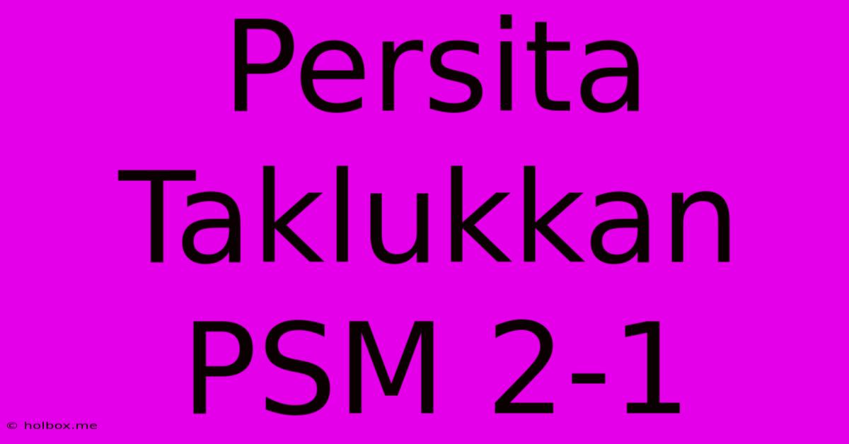 Persita Taklukkan PSM 2-1