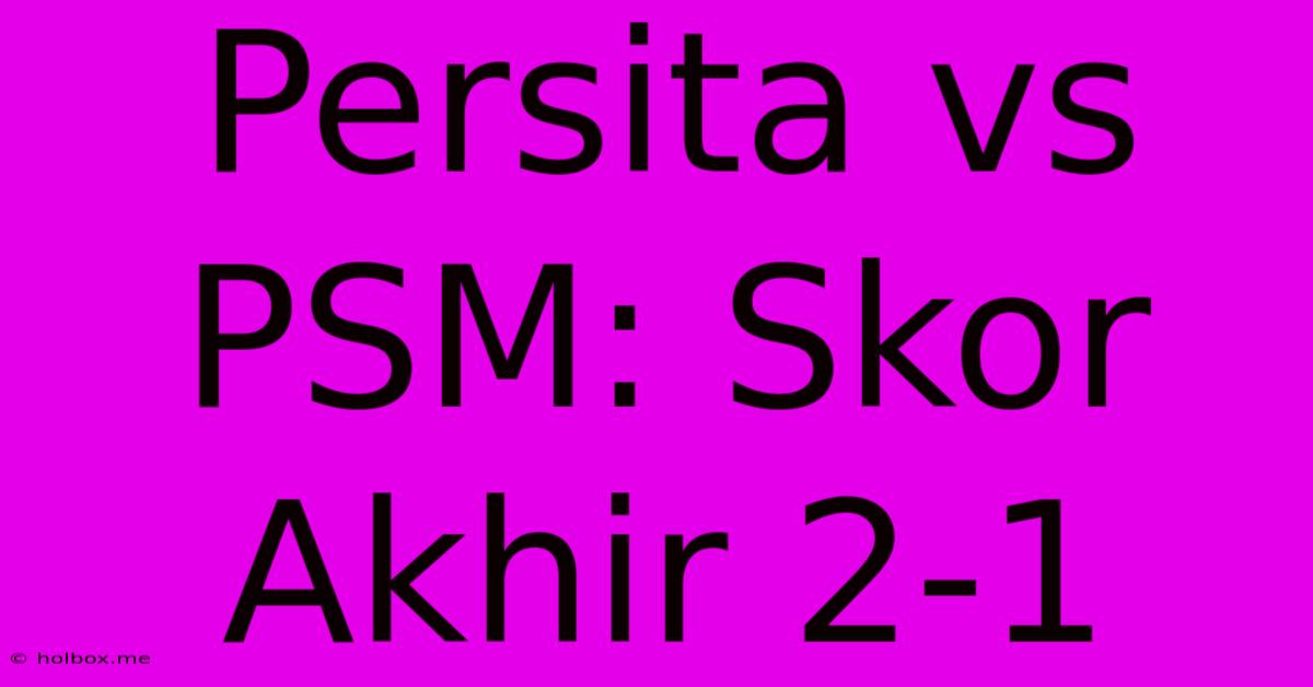 Persita Vs PSM: Skor Akhir 2-1