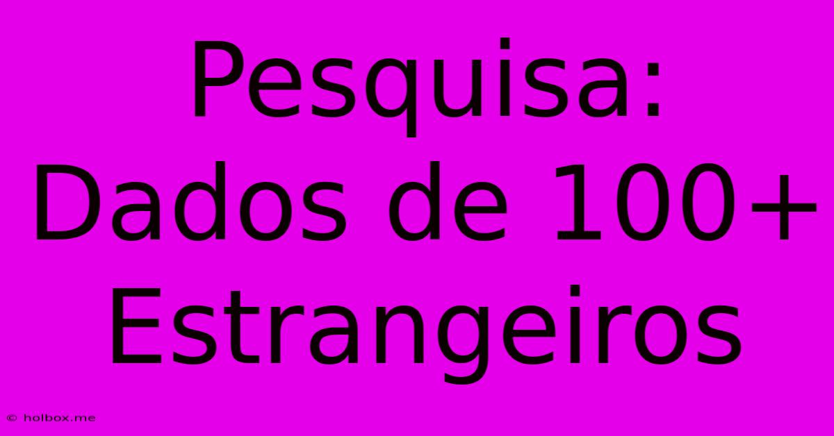 Pesquisa: Dados De 100+ Estrangeiros