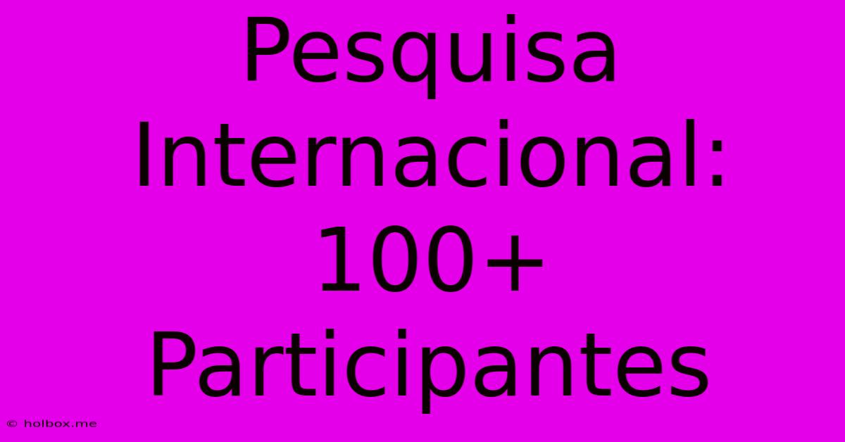 Pesquisa Internacional: 100+ Participantes