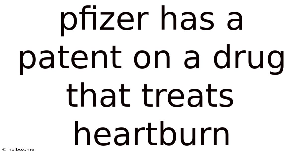 Pfizer Has A Patent On A Drug That Treats Heartburn
