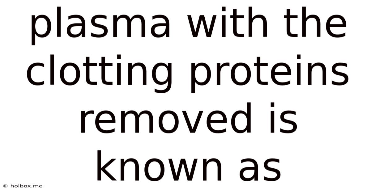 Plasma With The Clotting Proteins Removed Is Known As