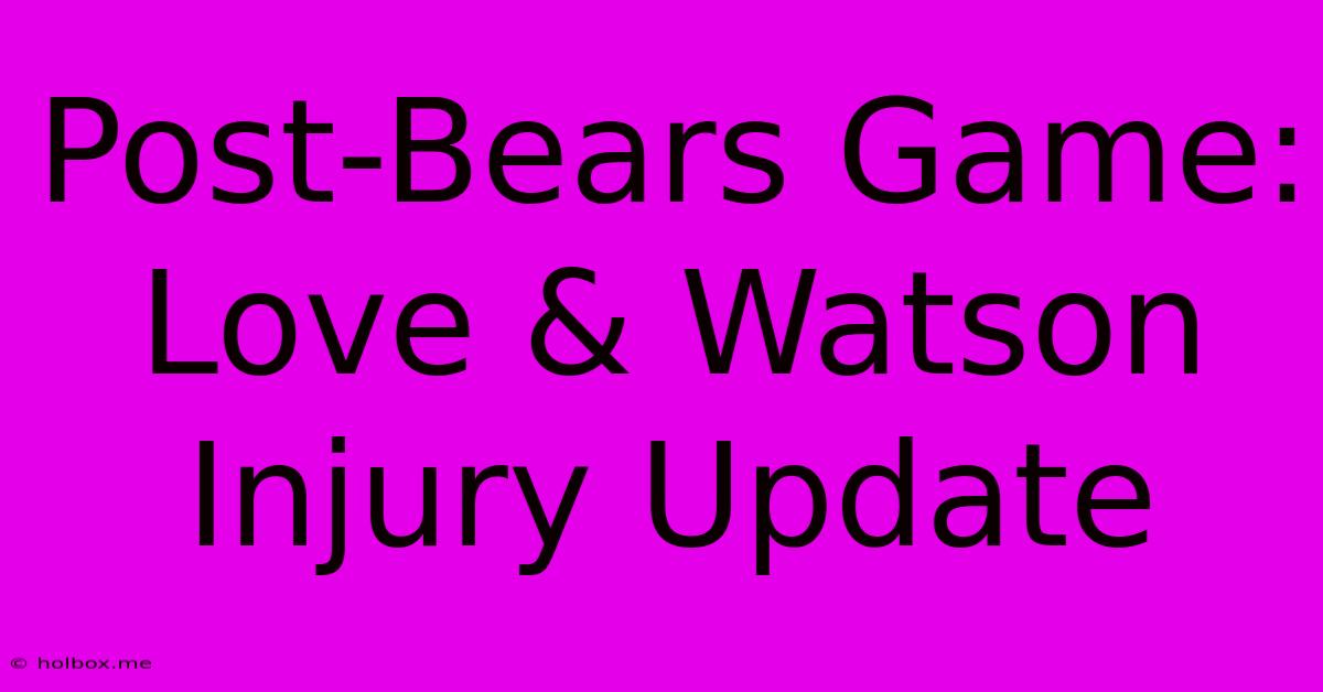 Post-Bears Game: Love & Watson Injury Update