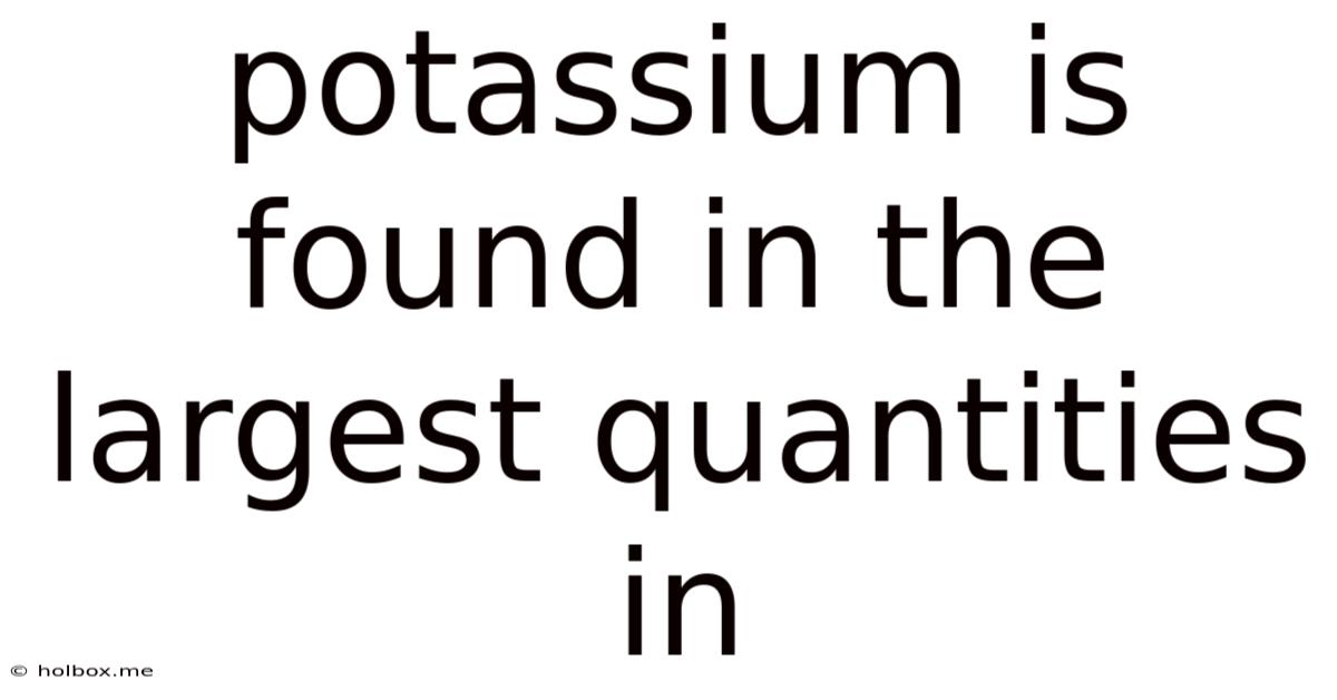 Potassium Is Found In The Largest Quantities In