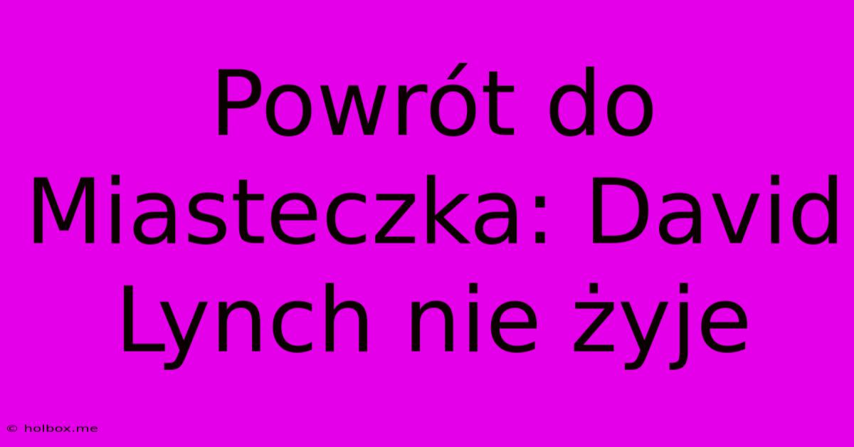 Powrót Do Miasteczka: David Lynch Nie Żyje