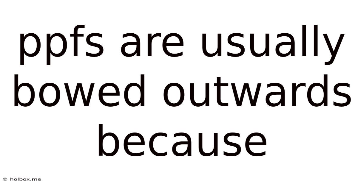 Ppfs Are Usually Bowed Outwards Because
