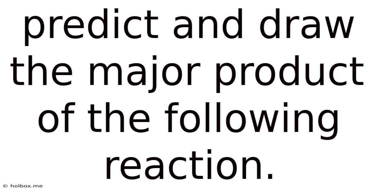 Predict And Draw The Major Product Of The Following Reaction.