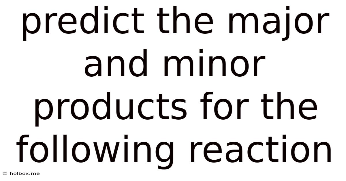 Predict The Major And Minor Products For The Following Reaction