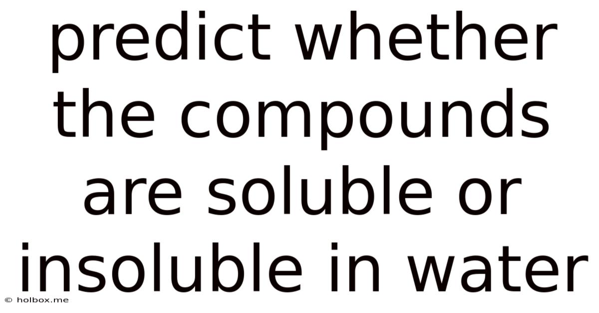 Predict Whether The Compounds Are Soluble Or Insoluble In Water