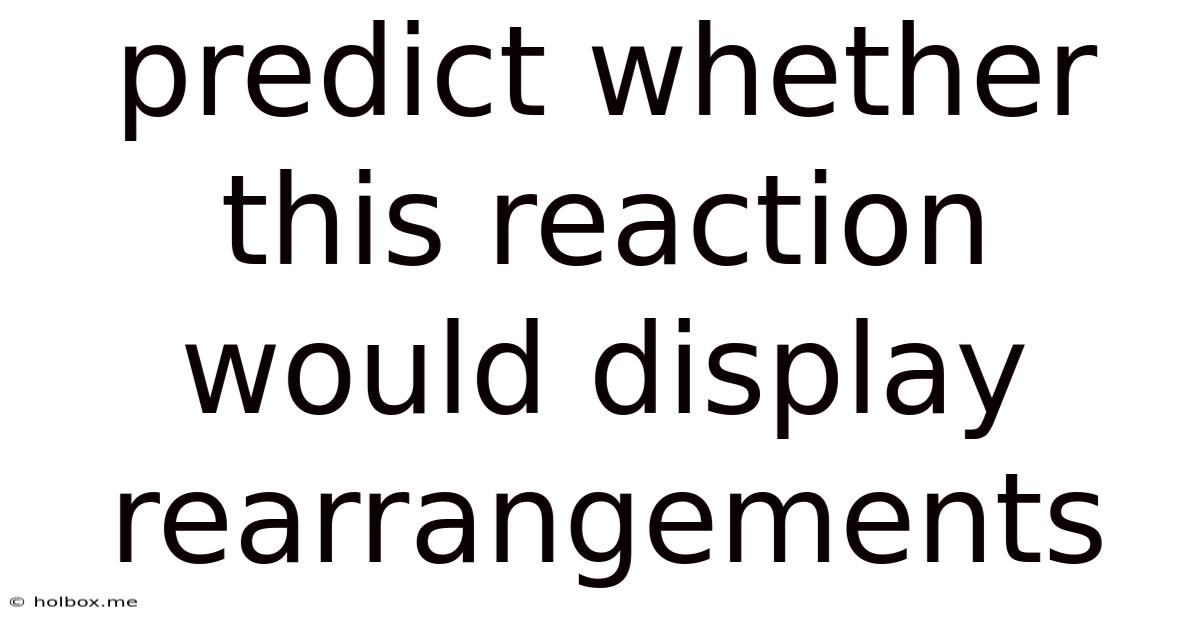 Predict Whether This Reaction Would Display Rearrangements