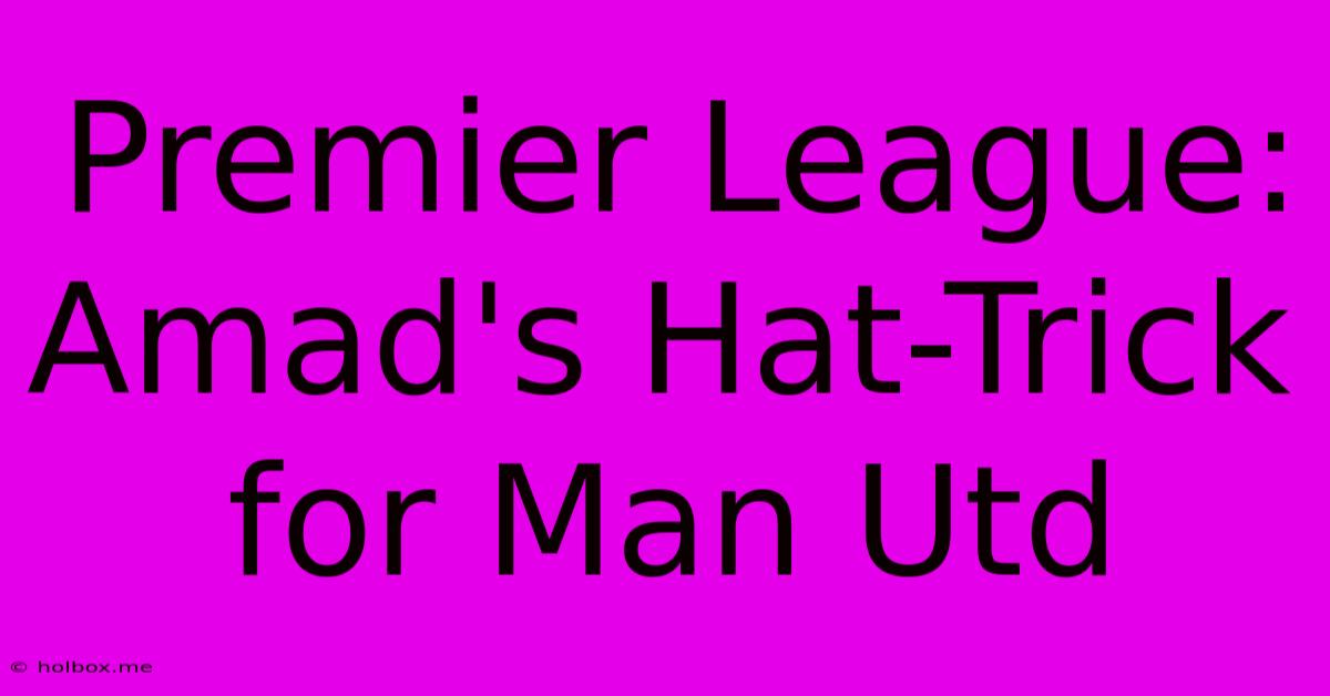 Premier League: Amad's Hat-Trick For Man Utd