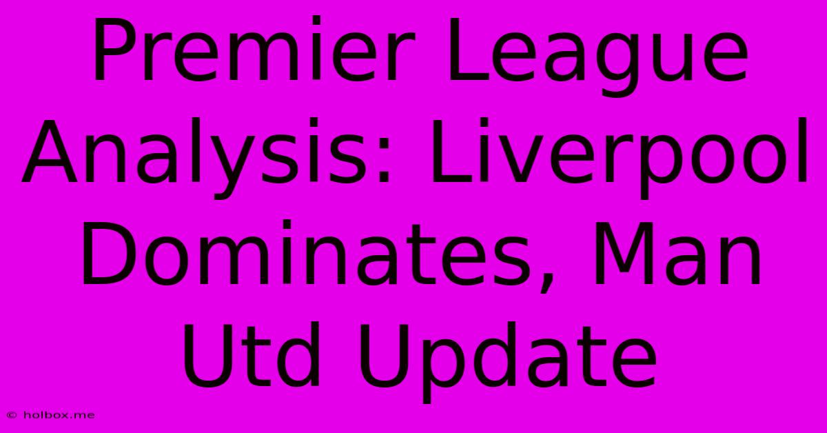 Premier League Analysis: Liverpool Dominates, Man Utd Update