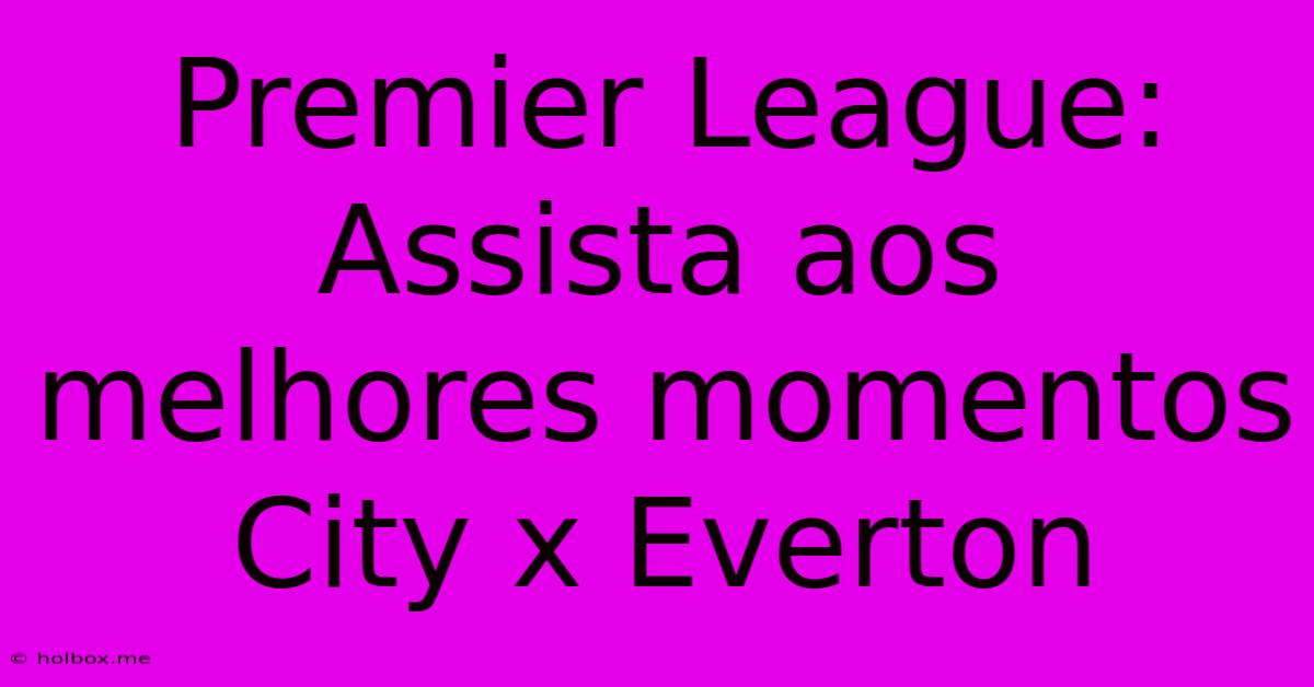 Premier League: Assista Aos Melhores Momentos City X Everton