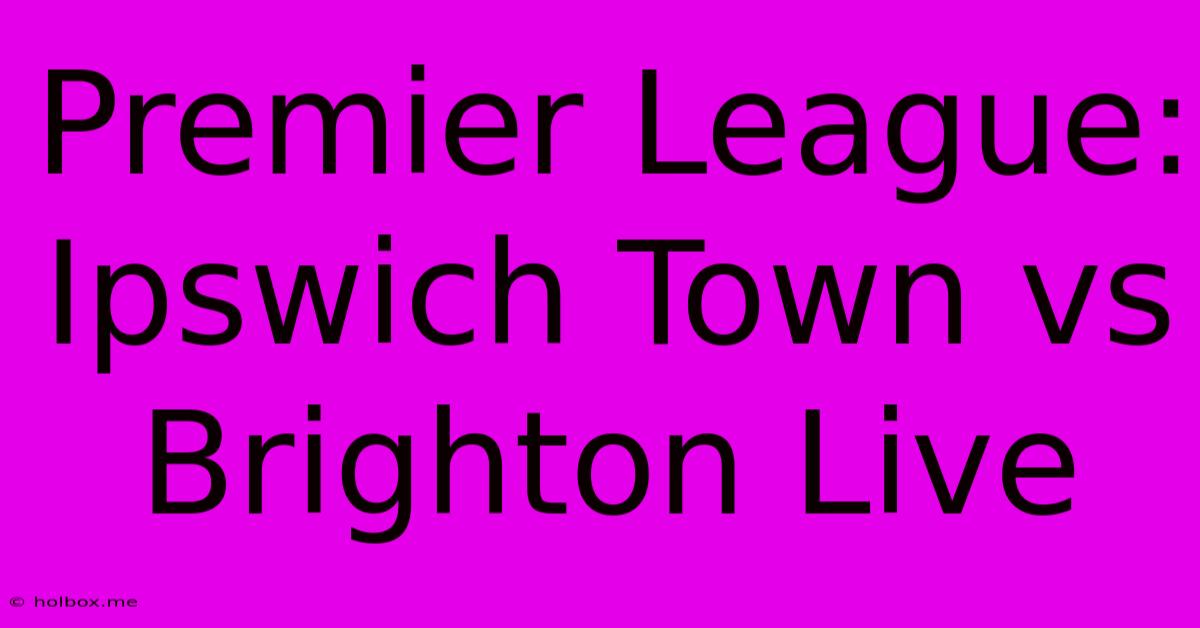 Premier League: Ipswich Town Vs Brighton Live