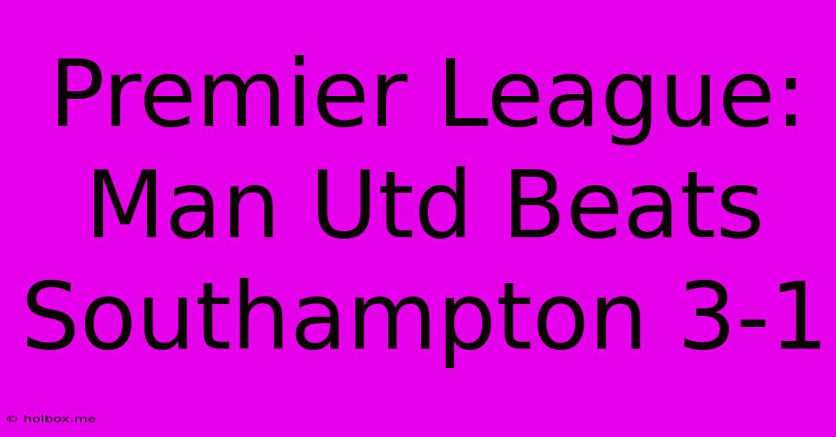 Premier League: Man Utd Beats Southampton 3-1