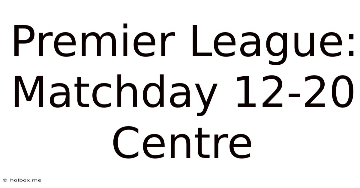 Premier League: Matchday 12-20 Centre