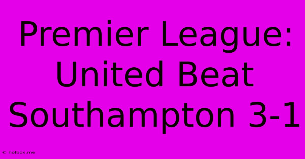 Premier League: United Beat Southampton 3-1