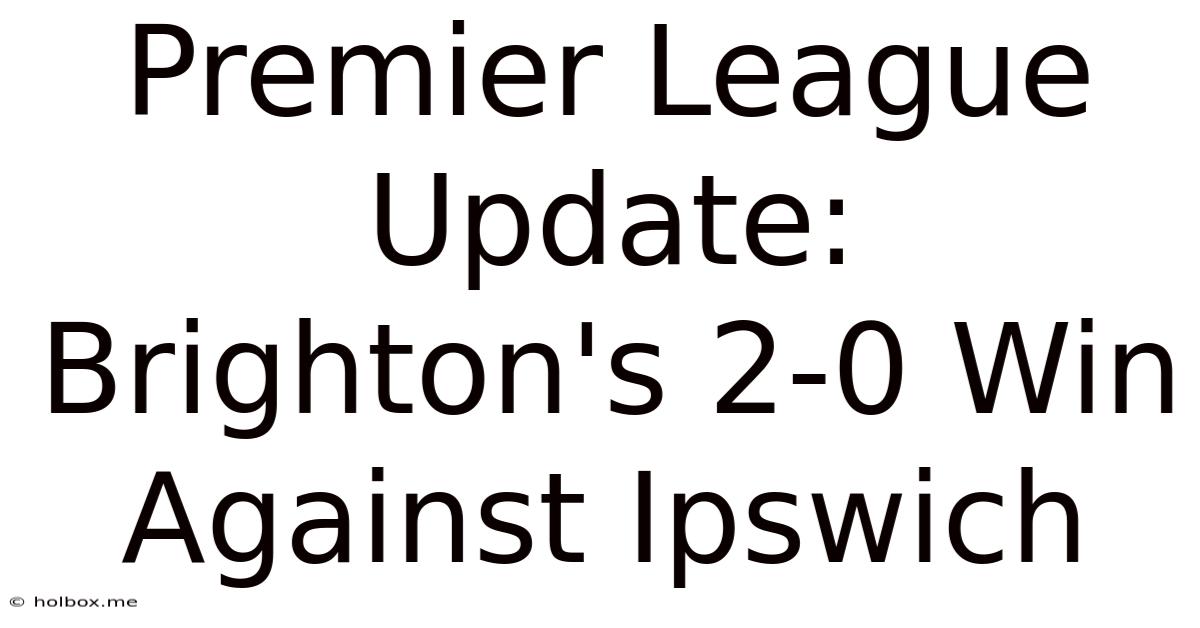 Premier League Update: Brighton's 2-0 Win Against Ipswich