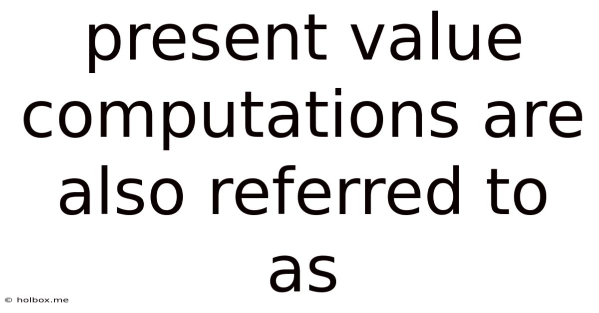 Present Value Computations Are Also Referred To As