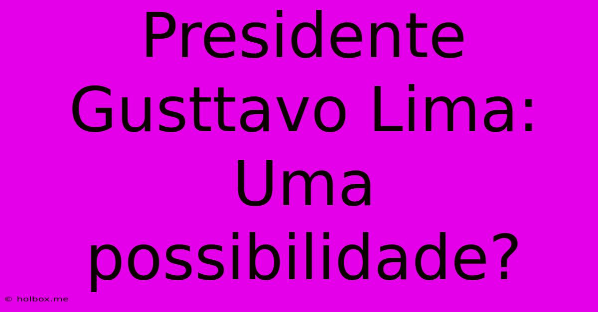 Presidente Gusttavo Lima: Uma Possibilidade?