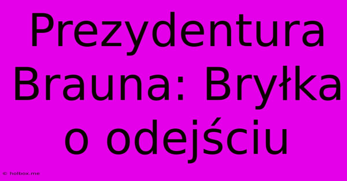 Prezydentura Brauna: Bryłka O Odejściu