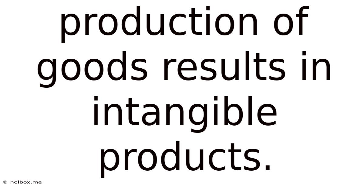 Production Of Goods Results In Intangible Products.