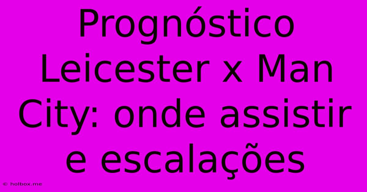 Prognóstico Leicester X Man City: Onde Assistir E Escalações