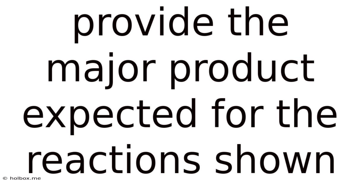 Provide The Major Product Expected For The Reactions Shown