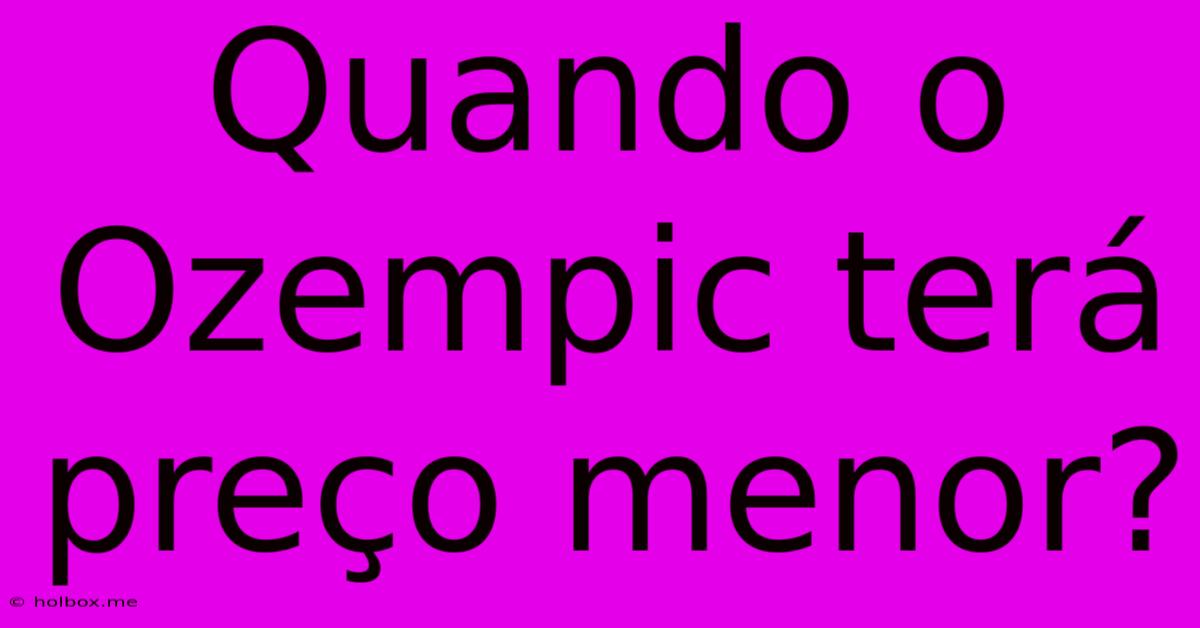 Quando O Ozempic Terá Preço Menor?