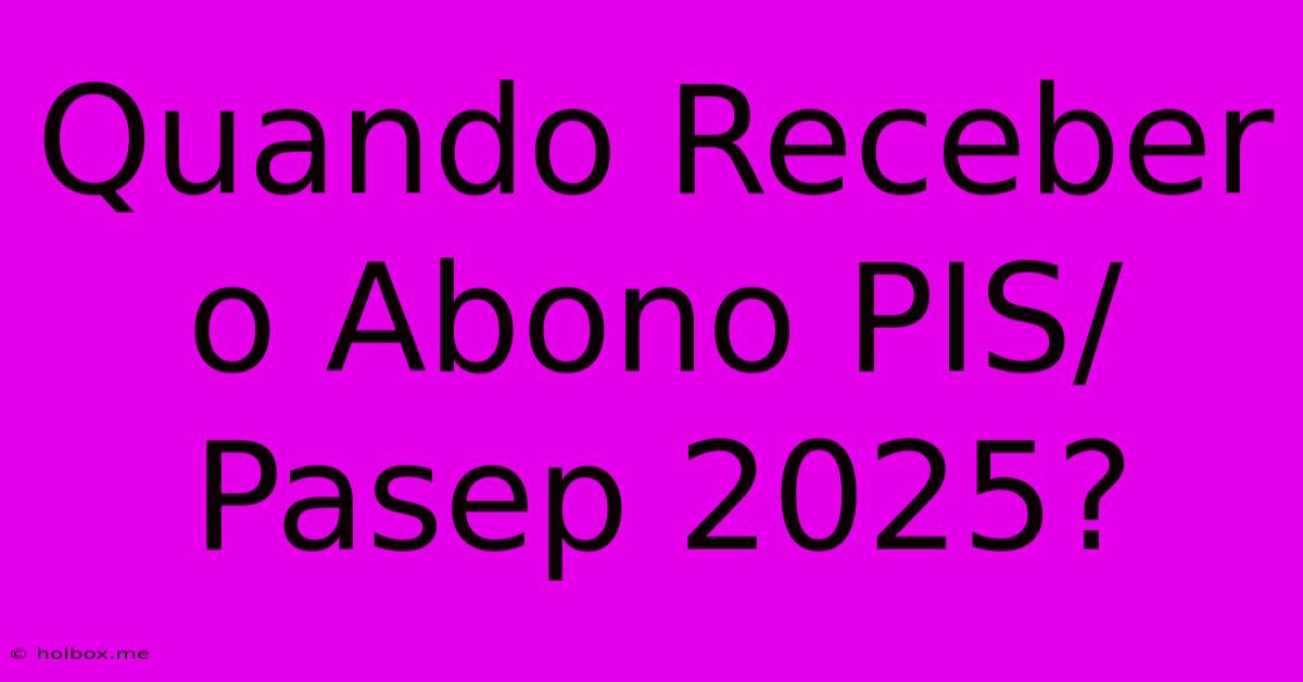 Quando Receber O Abono PIS/Pasep 2025?