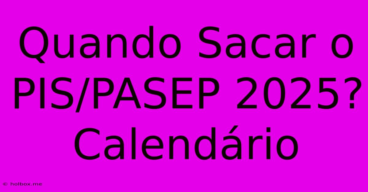 Quando Sacar O PIS/PASEP 2025? Calendário