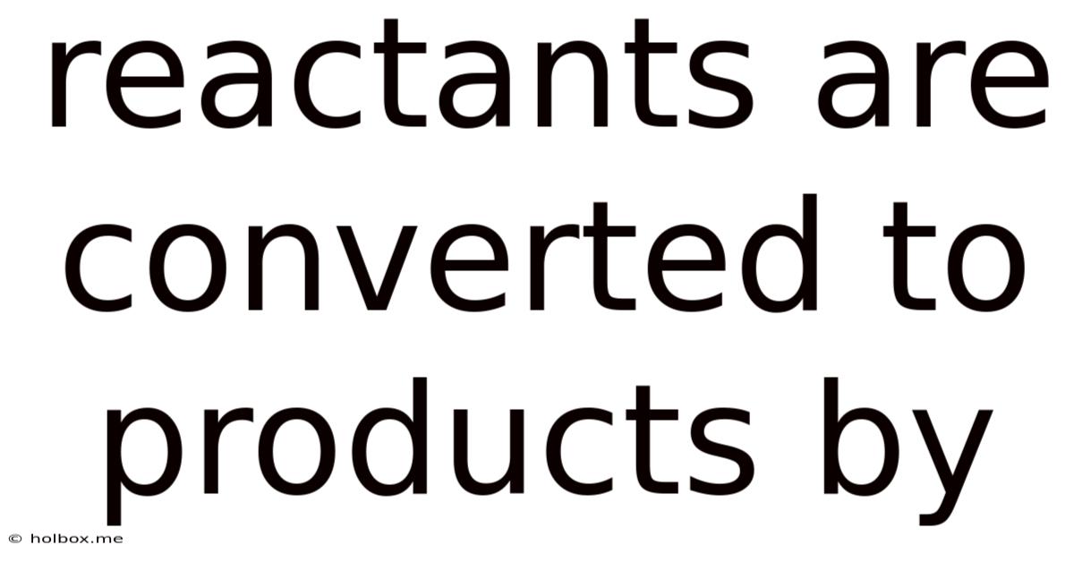 Reactants Are Converted To Products By